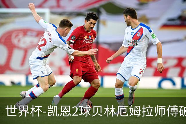 世界杯-凯恩2球贝林厄姆拉师傅破门 英格兰4-2克罗地亚