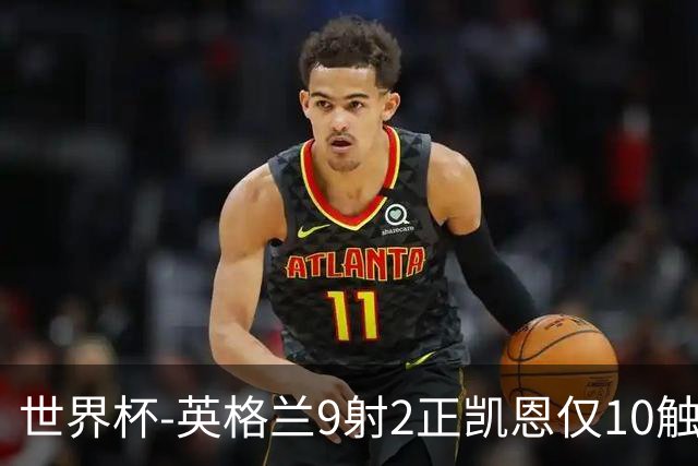 世界杯-英格兰9射2正凯恩仅10触球 半场暂0-0巴拿马