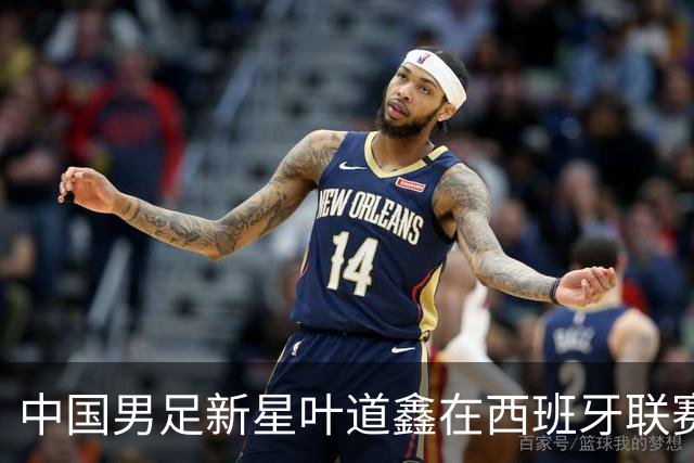 中国男足新星叶道鑫在西班牙联赛焕发光彩，单场戴帽引关注