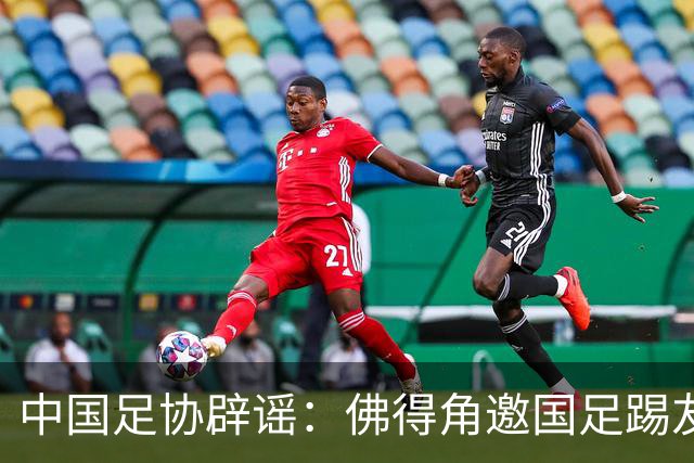 中国足协辟谣：佛得角邀国足踢友谊赛被婉拒为不实信息