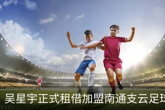 吴星宇正式租借加盟南通支云足球俱乐部