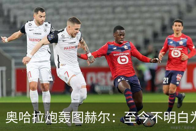 奥哈拉炮轰图赫尔：至今不明白为什么不带阿诺德，史上最差选人