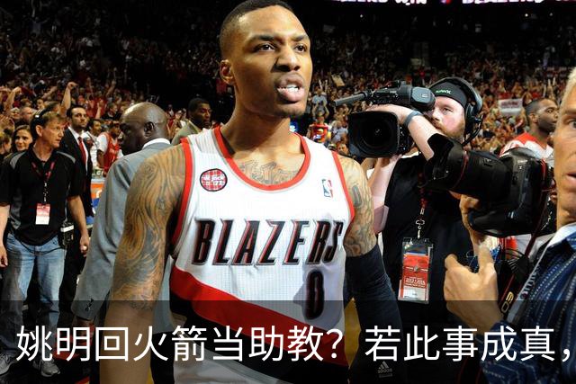 姚明回火箭当助教？若此事成真，那将成为最重磅的一次回归！