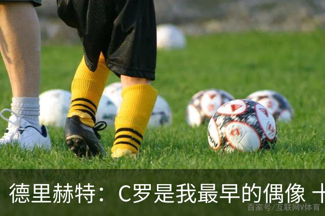 德里赫特：C罗是我最早的偶像 十五六岁意识到自己能踢出来