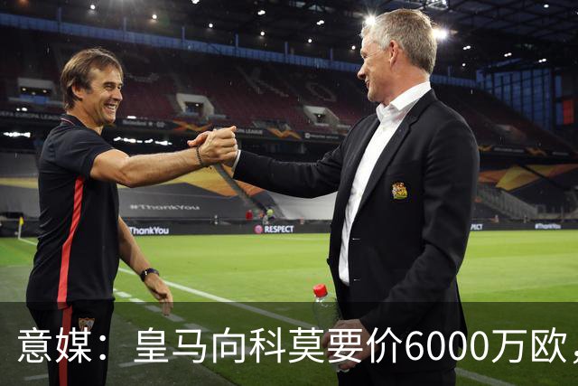 意媒：皇马向科莫要价6000万欧，但国米等队想签帕斯需至少7000万