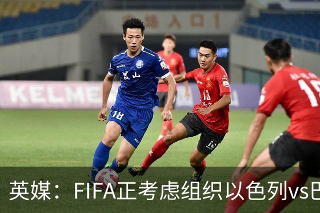 英媒：FIFA正考虑组织以色列vs巴勒斯坦青少友谊赛，为新赛事揭幕