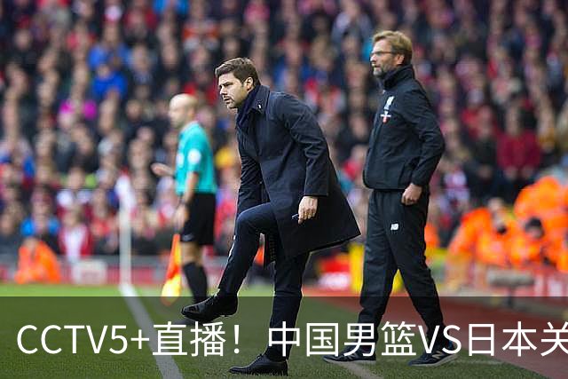 CCTV5+直播！中国男篮VS日本关键战，河村勇辉有望火速驰援，郭士强拒绝输球