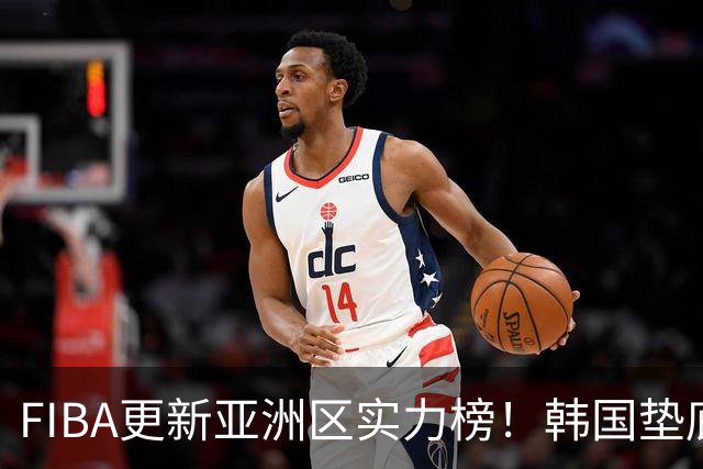 FIBA更新亚洲区实力榜！韩国垫底，日本第六，中国台北第八，中国男篮被高估！